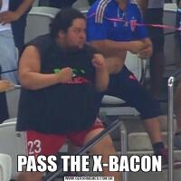 
PASS THE X-BACON