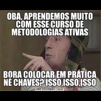 OBA, APRENDEMOS MUITO COM ESSE CURSO DE METODOLOGIAS ATIVASBORA COLOCAR EM PRÁTICA NÉ CHAVES? ISSO,ISSO,ISSO