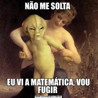 NÃO ME SOLTA EU VI A MATEMÁTICA, VOU FUGIR 