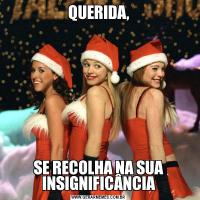 QUERIDA,SE RECOLHA NA SUA INSIGNIFICÂNCIA