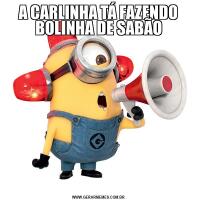 A CARLINHA TÁ FAZENDO BOLINHA DE SABÃO