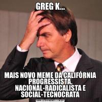 GREG K...MAIS NOVO MEME DA CALIFÓRNIA PROGRESSISTA, NACIONAL-RADICALISTA E SOCIAL-TECNOCRATA