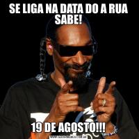 SE LIGA NA DATA DO A RUA SABE!19 DE AGOSTO!!!