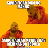 SAVIO FICAR COM OS MANOS SAVIO GADEAR METADE DAS MENINAS DA ESCOLA