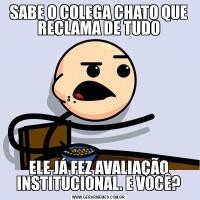 SABE O COLEGA CHATO QUE RECLAMA DE TUDOELE JÁ FEZ AVALIAÇÃO INSTITUCIONAL. E VOCÊ?