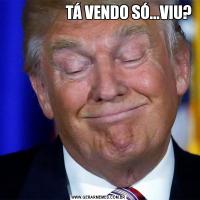                     TÁ VENDO SÓ...VIU?