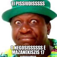 EI PISSIUDISSSSSO NEGOSISSSSSS É MAZANEKISZIS 17