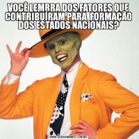 VOCÊ LEMBRA DOS FATORES QUE CONTRIBUÍRAM PARA  FORMAÇÃO DOS ESTADOS NACIONAIS?