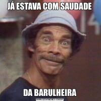 JÁ ESTAVA COM SAUDADEDA BARULHEIRA