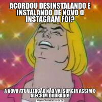 ACORDOU DESINSTALANDO E INSTALANDO DE NOVO O INSTAGRAM FOI?A NOVA ATUALIZAÇÃO NÃO VAI SURGIR ASSIM O ALECRIM DOURADO!