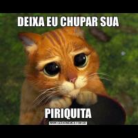 DEIXA EU CHUPAR SUAPIRIQUITA