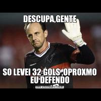 DESCUPA,GENTESO LEVEI 32 GOLS ,OPROXMO EU DEFENDO