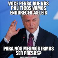 VOCE PENSA QUE NÓS POLÍTICOS VAMOS ENDURECER AS LEISPARA NÓS MESMOS IRMOS SER PRESOS?