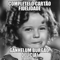 COMPLETEI O CARTÃO FIDELIDADEGANHEI UM BURGÃO, DELÍCIA!