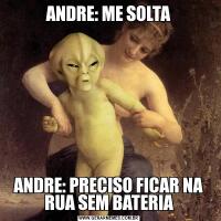ANDRE: ME SOLTAANDRE: PRECISO FICAR NA RUA SEM BATERIA