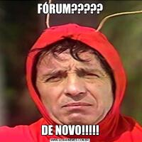 FÓRUM?????
DE NOVO!!!!!