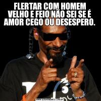 FLERTAR COM HOMEM VELHO E FEIO NÃO SEI SE É AMOR CEGO OU DESESPERO.