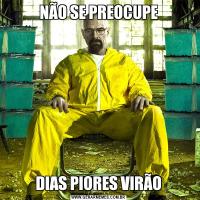 NÃO SE PREOCUPEDIAS PIORES VIRÃO