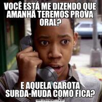 VOCÊ ESTÁ ME DIZENDO QUE AMANHÃ TEREMOS PROVA ORAL?E AQUELA GAROTA SURDA-MUDA COMO FICA?