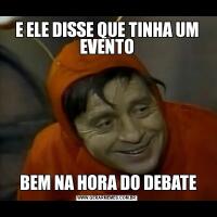 E ELE DISSE QUE TINHA UM EVENTO BEM NA HORA DO DEBATE