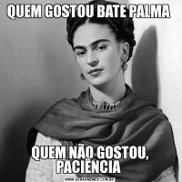 QUEM GOSTOU BATE PALMA QUEM NÃO GOSTOU, PACIÊNCIA 