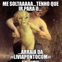 ME SOLTAAAAA...TENHO QUE IR PARA O... ...ARRAIÁ DA #LIVIAPONTOCOM#