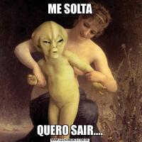 ME SOLTAQUERO SAIR....