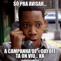 SÓ PRA AVISAR...A CAMPANHA DE #DAYOFF TA ON VIU .. KK