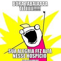 BORA TABAIAAAA TITIIIII!!!!!SUA ALEGRIA FEZ ALTA NESSE HOSPÍCIO 