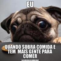 EUQUANDO SOBRA COMIDA E TEM  MAIS GENTE PARA COMER