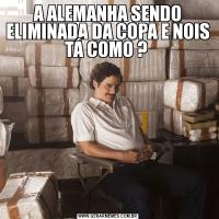 A ALEMANHA SENDO ELIMINADA DA COPA E NOIS TÁ COMO ? 