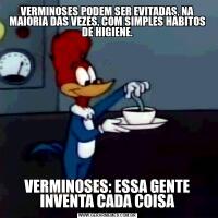 VERMINOSES PODEM SER EVITADAS, NA MAIORIA DAS VEZES, COM SIMPLES HÁBITOS DE HIGIENE.VERMINOSES: ESSA GENTE INVENTA CADA COISA