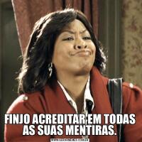 FINJO ACREDITAR EM TODAS AS SUAS MENTIRAS.