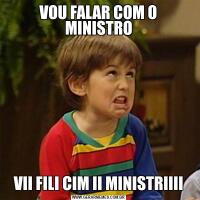 VOU FALAR COM O MINISTROVII FILI CIM II MINISTRIIII