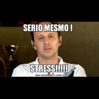 SERIO MESMO ! STRESS!!!!!