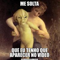 ME SOLTAQUE EU TENHO QUE APARECER NO VIDEO