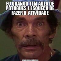 EU QUANDO TEM AULA DE POTUGUÊS E ESQUEÇO DE FAZER A  ATIVIDADE