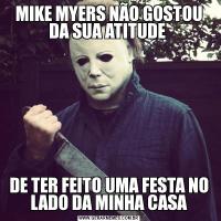 MIKE MYERS NÃO GOSTOU DA SUA ATITUDE DE TER FEITO UMA FESTA NO LADO DA MINHA CASA