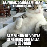 AS FÉRIAS ACABARAM, MAS O TRABALHO NÃOBEM VINDA DE VOLTA! SENTIMOS SUA FALTA DEBORA!!!