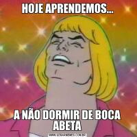 HOJE APRENDEMOS...A NÃO DORMIR DE BOCA ABETA