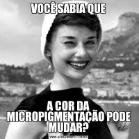 VOCÊ SABIA QUEA COR DA MICROPIGMENTAÇÃO PODE MUDAR?
