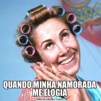 QUANDO MINHA NAMORADA ME ELOGIA