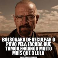 BOLSONARO DE VECULPAR O POVO PELA FACADA QUE TOMOU,ENGANOU MUITO MAIS QUE O LULA 