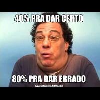 40% PRA DAR CERTO80% PRA DAR ERRADO