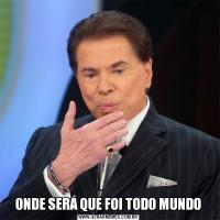 ONDE SERÁ QUE FOI TODO MUNDO