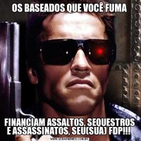 OS BASEADOS QUE VOCÊ FUMAFINANCIAM ASSALTOS, SEQUESTROS E ASSASSINATOS, SEU(SUA) FDP!!! 