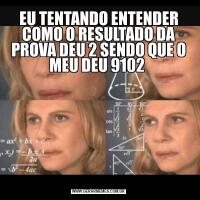 EU TENTANDO ENTENDER COMO O RESULTADO DA PROVA DEU 2 SENDO QUE O MEU DEU 9102 