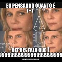 EU PENSANDO QUANTO É 1+1:DEPOIS FALO QUE É 9999999999999999999999999999999999
