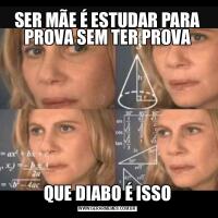 SER MÃE É ESTUDAR PARA PROVA SEM TER PROVAQUE DIABO É ISSO