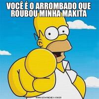 VOCÊ É O ARROMBADO QUE ROUBOU MINHA MAKITA